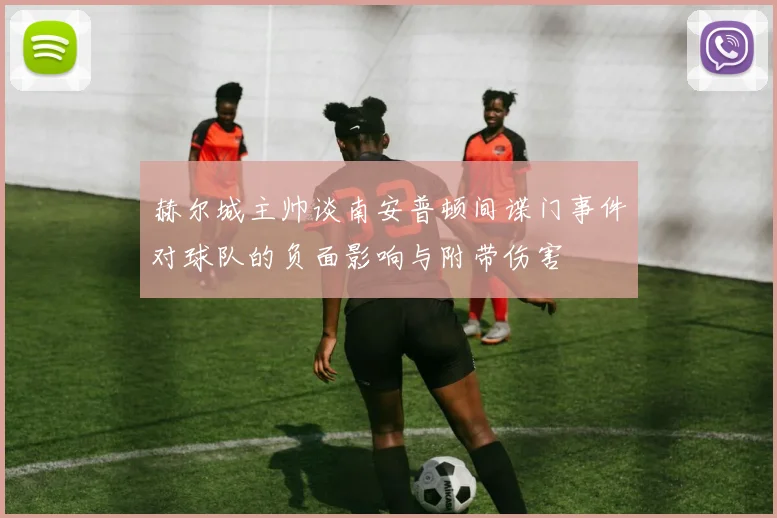 赫尔城主帅谈南安普顿间谍门事件对球队的负面影响与附带伤害