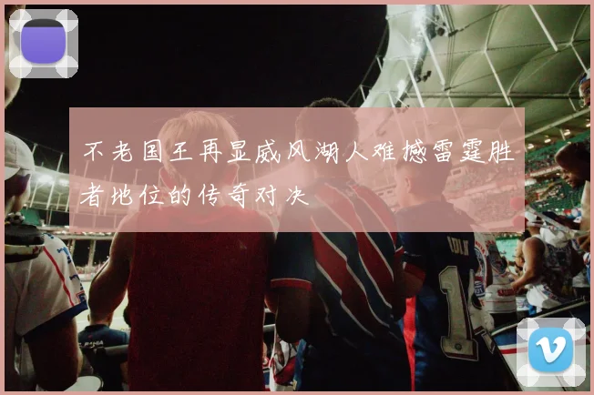 不老国王再显威风湖人难撼雷霆胜者地位的传奇对决