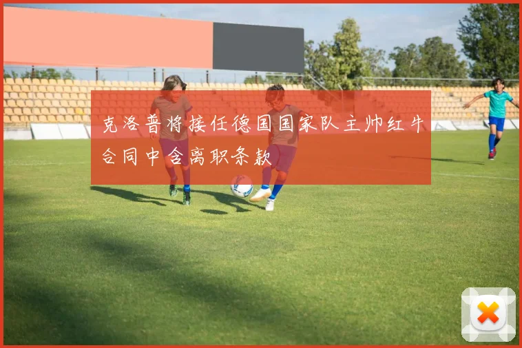 克洛普将接任德国国家队主帅红牛合同中含离职条款