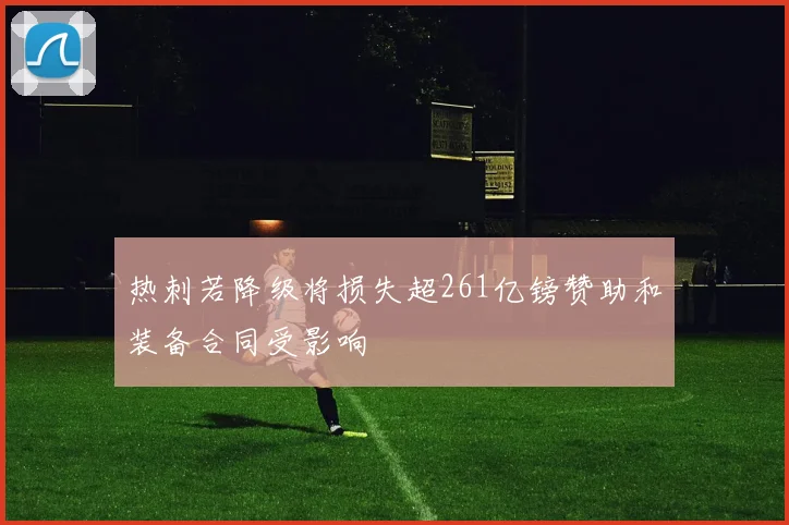 热刺若降级将损失超261亿镑赞助和装备合同受影响