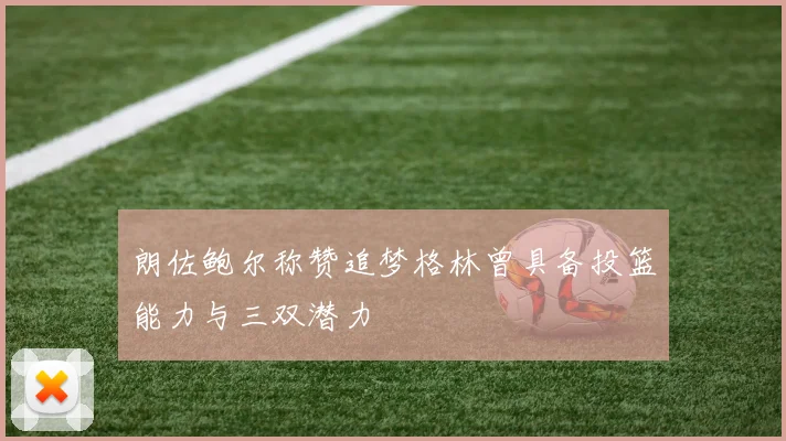 朗佐鲍尔称赞追梦格林曾具备投篮能力与三双潜力
