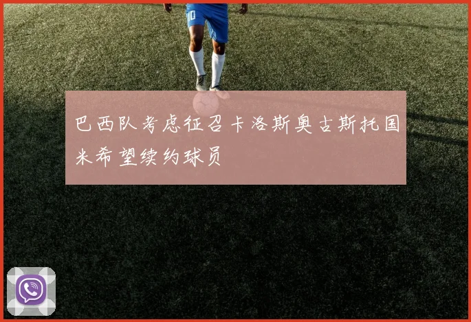 巴西队考虑征召卡洛斯奥古斯托国米希望续约球员