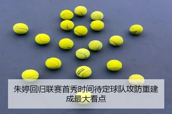 朱婷回归联赛首秀时间待定球队攻防重建成最大看点
